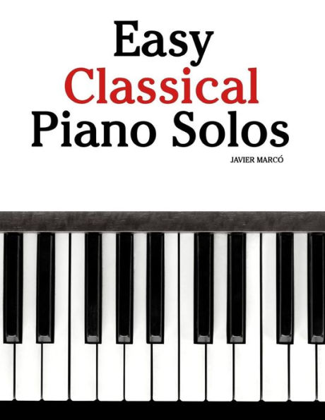 Easy Classical Piano Solos: Featuring Music of Bach, Mozart, Beethoven, Brahms and Others.