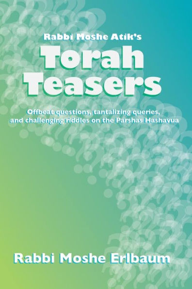 Rabbi Moshe Atik's Torah Teasers: Offbeat questions, tantalizing queries, and challenging riddles on the parshas hashavua
