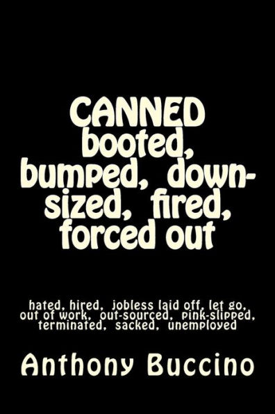 CANNED booted, bumped, down-sized, fired, forced out: hated, hired, jobless laid off, let go, out of work, out-sourced, pink-slipped, terminated, sacked, unemployed