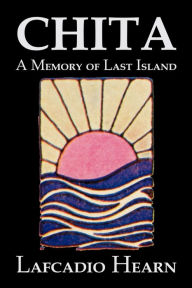 Title: Chita: A Memory of Last Island by Lafcadio Hearn, Fiction, Classics, Fantasy, Fairy Tales, Folk Tales, Legends & Mythology, Author: Lafcadio Hearn