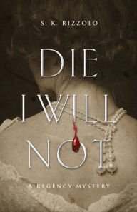 Title: Die I Will Not: A Regency Mystery, Author: S K Rizzolo