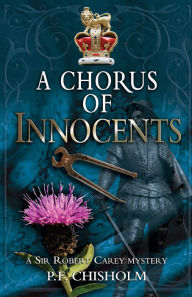 Title: A Chorus of Innocents: A Sir Robert Carey Mystery, Author: P F Chisholm