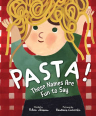 Title: Pasta! These Names Are Fun to Say, Author: Felice Arena