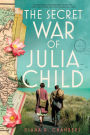 The Secret War of Julia Child: A Novel