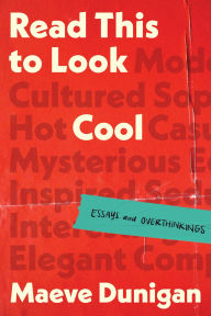 Title: Read This to Look Cool: Essays and Overthinkings, Author: Maeve Dunigan
