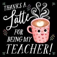 Title: Thanks a Latte for Being My Teacher!, Author: Rose Rossner