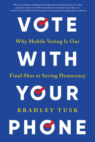 Title: Vote With Your Phone: Why Mobile Voting Is Our Final Shot at Saving Democracy, Author: Bradley Tusk