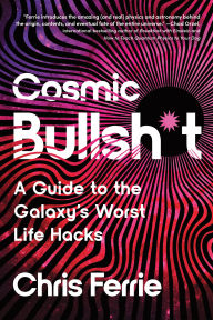 Title: Cosmic Bullsh*t: A Guide to the Galaxy's Worst Life Hacks, Author: Chris Ferrie