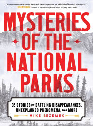 Title: Mysteries of the National Parks: 35 Stories of Baffling Disappearances, Unexplained Phenomena, and More, Author: Mike Bezemek