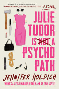 Title: Julie Tudor Is Not a Psychopath: A Novel, Author: Jennifer Holdich