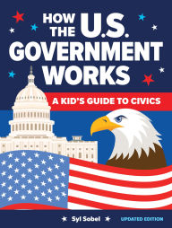 Title: How the U.S. Government Works: A Kid's Guide to Civics, Author: Syl Sobel J.D.