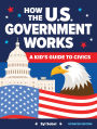 How the U.S. Government Works: A Kid's Guide to Civics