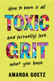 Toxic Grit: How to have it all and (actually) love what you have