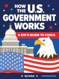 Title: How the U.S. Government Works: A Kid's Guide to Civics, Author: Syl Sobel J.D.