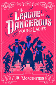 Title: The League of Dangerous Young Ladies, Author: J. A. Morgenstein