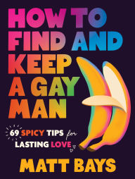 Title: How to Find and Keep a Gay Man: 69 Spicy Tips for Lasting Love, Author: Matthew Bays