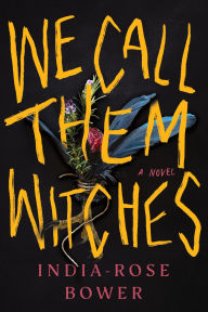 Title: We Call Them Witches: A Novel, Author: India-Rose Bower