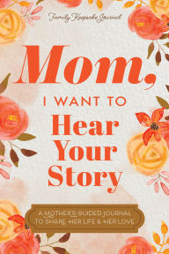 Download a book to kindle Mom, I Want to Hear Your Story: A Mother's Guided Journal To Share Her Life & Her Love 9781464248436