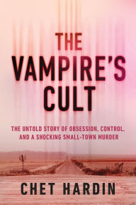 Title: The Vampire's Cult: The Untold Story of Obsession, Control, and a Shocking Small-Town Murder, Author: Chet Hardin