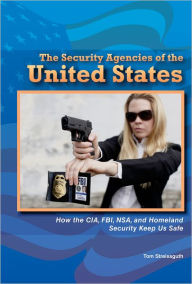 Title: The Security Agencies of the United States: How the CIA, FBI, NSA, and Homeland Security Keep Us Safe, Author: Tom Streissguth