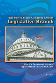 Title: The United States Congress and the Legislative Branch: How the Senate and House of Representatives Create Our Laws, Author: Tony Zurlo