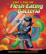 Title: The Case of the Flesh-Eating Bacteria: Annie Biotica Solves Skin Disease Crimes, Author: PhD Michelle Faulk