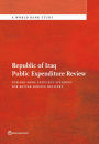 Republic of Iraq Public Expenditure Review: Toward More Efficient Spending for Better Service Delivery