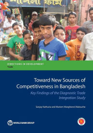Title: Toward New Sources of Competitiveness in Bangladesh: Key Insights of the Diagnostic Trade Integration Study, Author: Sanjay Kathuria