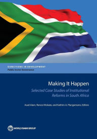 Title: Making It Happen: Selected Case Studies of Institutional Reforms in South Africa, Author: Asad Alam