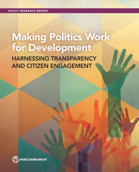 Making Politics Work for Development: Harnessing Transparency and Citizen Engagement