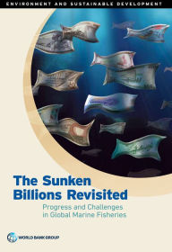 Title: The Sunken Billions Revisited: Progress and Challenges in Global Marine Fisheries, Author: World Bank