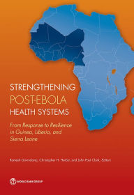 Title: Strengthening Post-Ebola Health Systems: From Response to Resilience in Guinea, Liberia, and Sierra Leone, Author: Ramesh Govindaraj