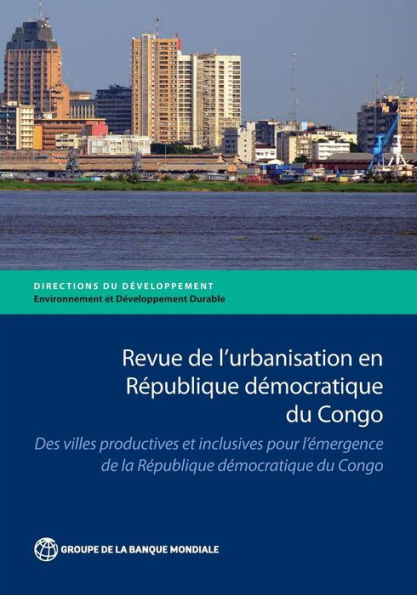 Revue de l'urbanisation en Rï¿½publique dï¿½mocratique du Congo: Des villes productives et inclusives pour l'ï¿½mergence de la Rï¿½publique dï¿½mocratique du Congo