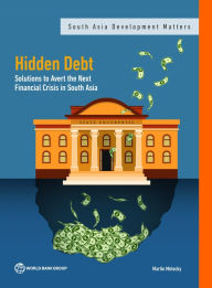 Title: Hidden Debt: Solutions to Avert the Next Financial Crisis in South Asia, Author: Martin Melecky
