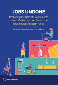 Title: Jobs Undone: Reshaping the Role of Governments toward Markets and Workers in the Middle East and North Africa, Author: Asif M. Islam