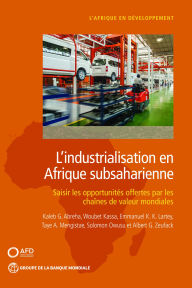 Title: L'industrialisation en Afrique subsaharienne: Saisir les opportunit s offertes par les cha nes de valeur mondiales, Author: Kaleb G. Abreha
