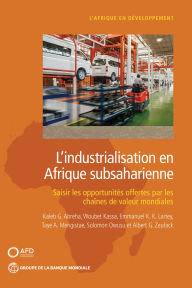 Title: L'industrialisation en Afrique subsaharienne: Saisir les opportunités offertes par les chaînes de valeur mondiales, Author: Kaleb G. Abreha