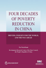 Title: Four Decades of Poverty Reduction in China: Drivers, Insights for the World, and the Way Ahead, Author: the People's Republic of China World Bank;Development Research Center of the State Council