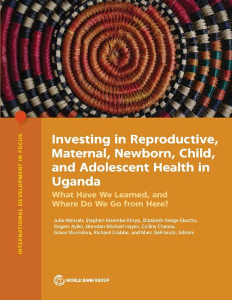 Investing in Reproductive, Maternal, Newborn, Child, and Adolescent Health in Uganda: What Have We Learned, and Where Do We Go from Here?