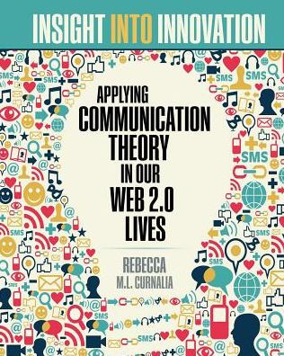 Insight into Innovation: Applying Communication Theory in Our Web 2.0 Lives / Edition 1