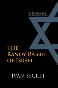 Title: The Randy Rabbit of Israel: The Real Meaning of the Song of Solomon, Author: Ivan Secret