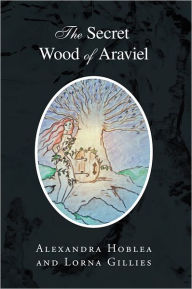 Title: The Secret Wood of Araviel, Author: Alexandra Hoblea; Lorna Gillies