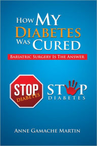 Title: How My Diabetes Was Cured: Bariatric Surgery Is The Answer, Author: Anne Gamache Martin