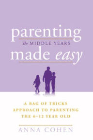 Title: Parenting Made Easy - The Middle Years: A Bag of Tricks Approach to Parenting the 6-12 Year Old, Author: Anna Cohen