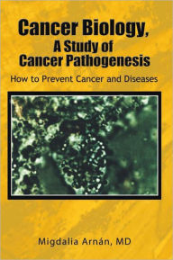 Title: Cancer Biology, A Study of Cancer Pathogenesis: How to Prevent Cancer and Diseases, Author: Migdalia Arnán