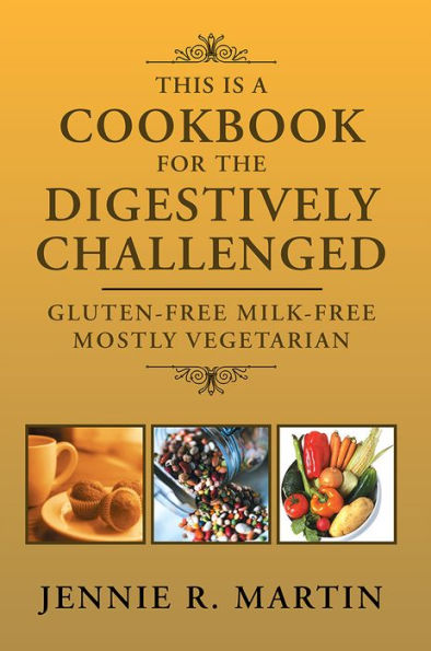 THIS IS A COOKBOOK FOR THE DIGESTIVELY CHALLENGED: GLUTEN-FREE MILK-FREE MOSTLY VEGETARIAN