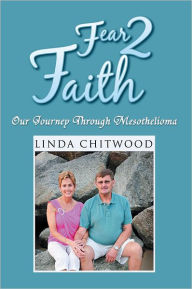 Title: Fear 2 Faith: Our Journey Through Mesothelioma, Author: Linda Chitwood