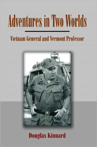 Title: Adventures in Two Worlds: Vietnam General and Vermont Professor, Author: Douglas Kinnard