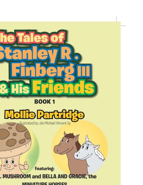 The Tales of Stanley R. Finberg III & His Friends: Featuring: MR. MUSHROOM and BELLA AND GRACIE, the MINIATURE HORSES Transformational learning stories for both children and adults!