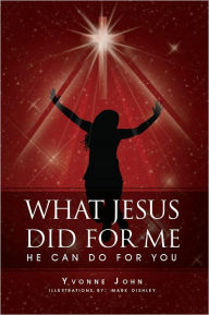 Title: What Jesus Did For Me: He Can Do For You, Author: Yvonne John